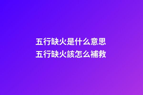 五行缺火是什么意思 五行缺火該怎么補救